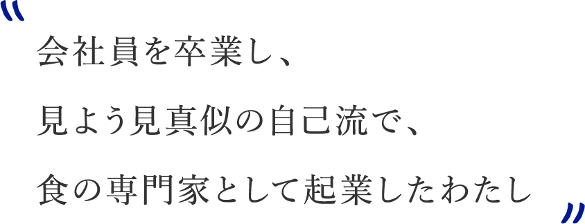 会社員を卒業し、見よう見真似の自己流で、食の専門家として起業したわたし